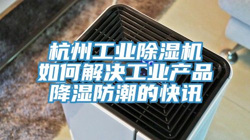 杭州工业免费看操逼软件如何解决工业产品降湿防潮的快讯