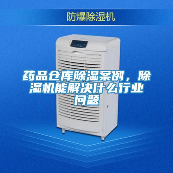 药品仓库除湿案例，免费看操逼软件能解决什么行业问题