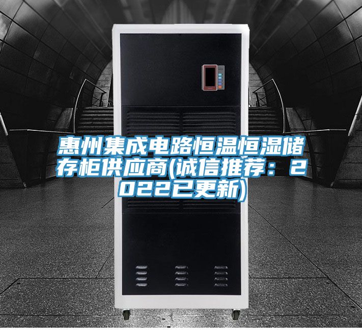 惠州集成电路恒温恒湿储存柜供应商(诚信推荐：2022已更新)