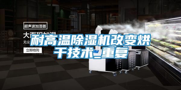 耐高温免费看操逼软件改变烘干技术_重复