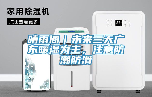 晴雨阁｜未来三天广东暖湿为主，注意防潮防滑