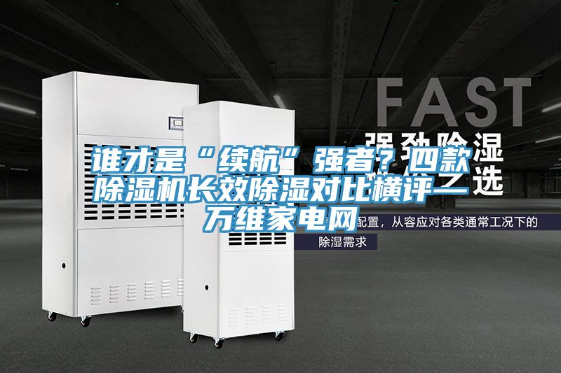 谁才是“续航”强者？四款免费看操逼软件长效除湿对比横评—万维家电网