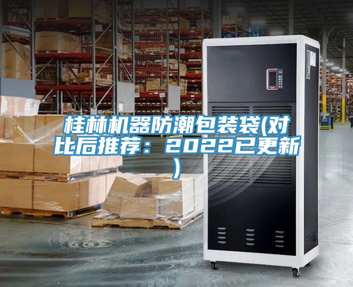 桂林机器防潮包装袋(对比后推荐：2022已更新)