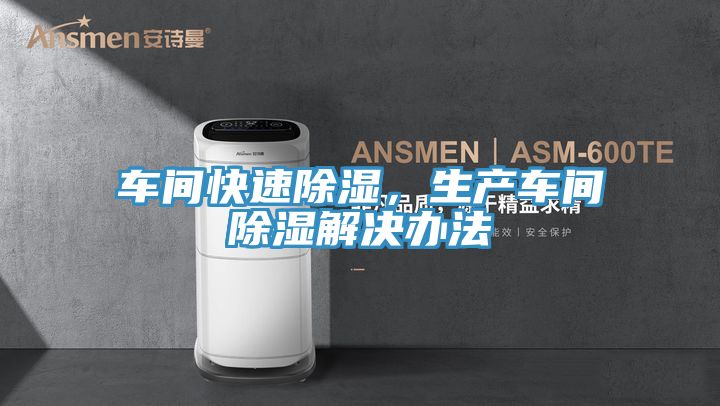 车间快速除湿，生产车间除湿解决办法