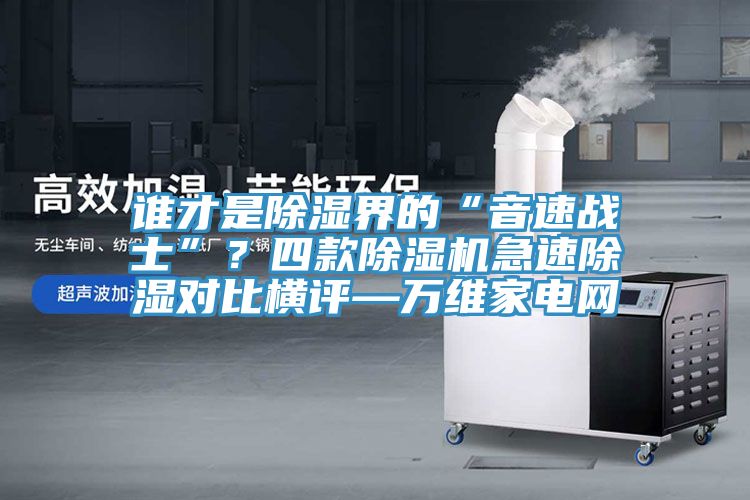 谁才是除湿界的“音速战士”？四款免费看操逼软件急速除湿对比横评—万维家电网