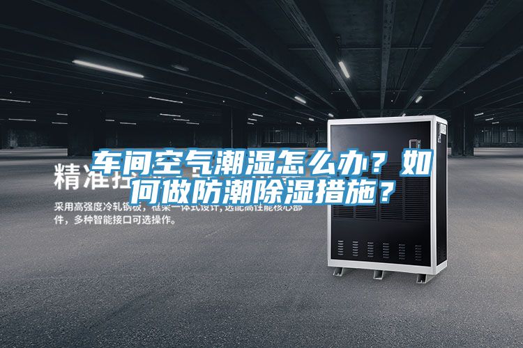 车间空气潮湿怎么办？如何做防潮除湿措施？