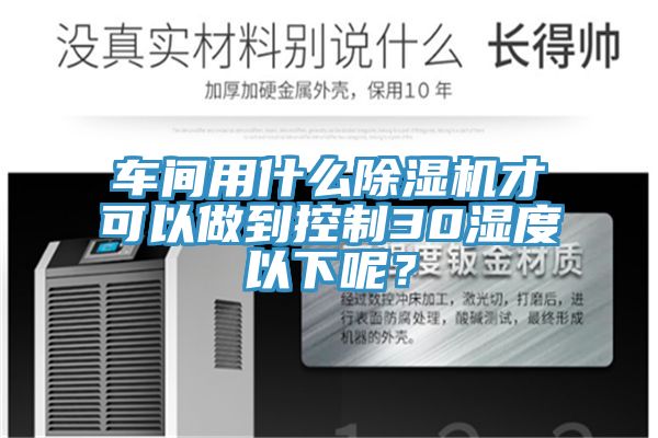 车间用什么免费看操逼软件才可以做到控制30湿度以下呢？