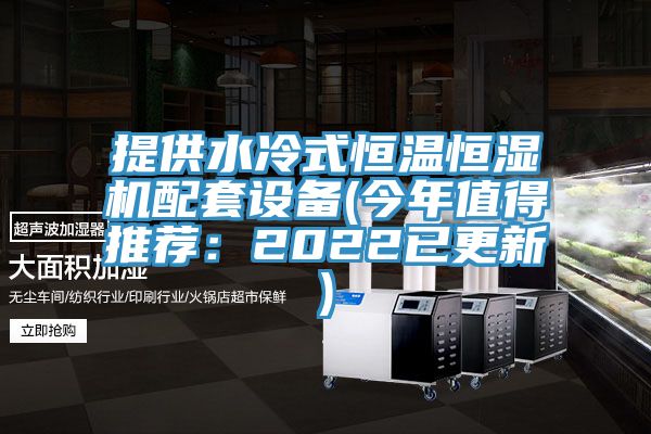 提供水冷式恒温恒湿机配套设备(今年值得推荐：2022已更新)
