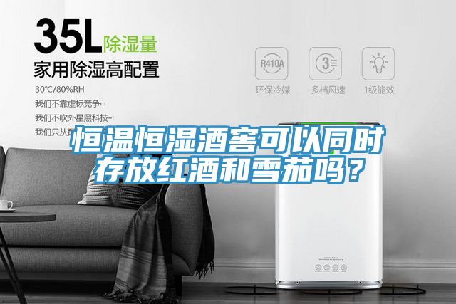 恒温恒湿酒窖可以同时存放红酒和雪茄吗？