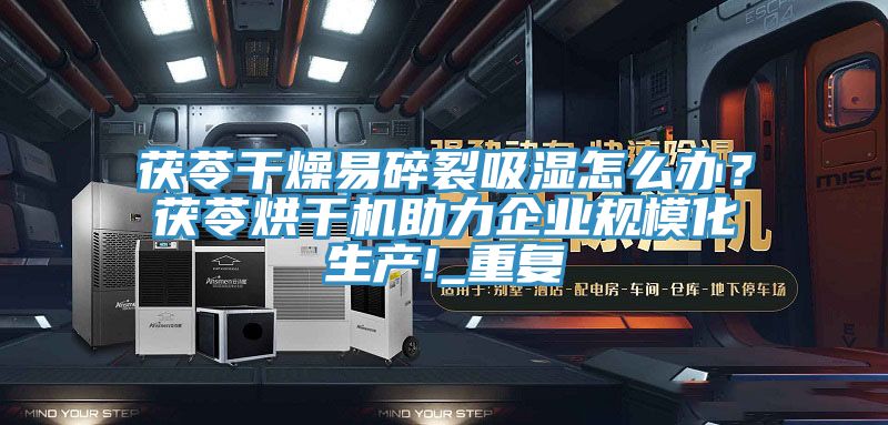 茯苓干燥易碎裂吸湿怎么办？茯苓烘干机助力企业规模化生产!_重复