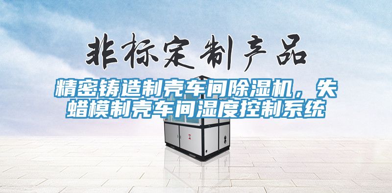 精密铸造制壳车间免费看操逼软件，失蜡模制壳车间湿度控制系统
