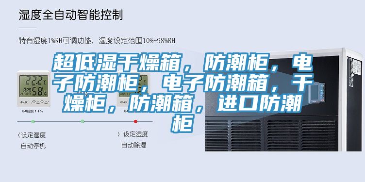 超低湿干燥箱，防潮柜，电子防潮柜，电子防潮箱，干燥柜，防潮箱，进口防潮柜