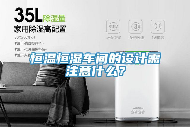 恒温恒湿车间的设计需注意什么？