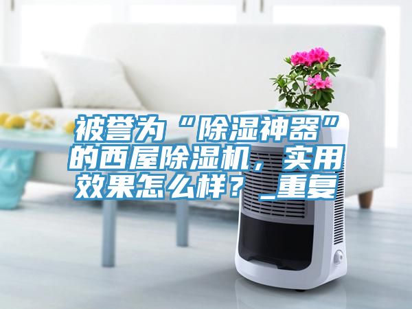 被誉为“除湿神器”的西屋免费看操逼软件，实用效果怎么样？_重复