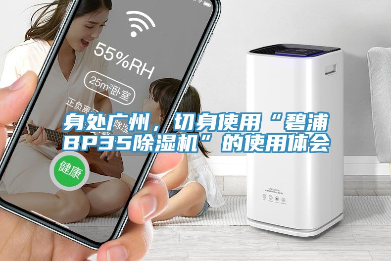 身处广州，切身使用“碧浦BP35免费看操逼软件”的使用体会