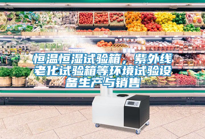 恒温恒湿试验箱，紫外线老化试验箱等环境试验设备生产与销售
