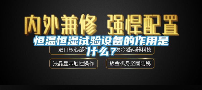 恒温恒湿试验设备的作用是什么？