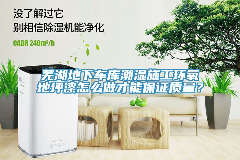 芜湖地下车库潮湿施工环氧地坪漆怎么做才能保证质量？