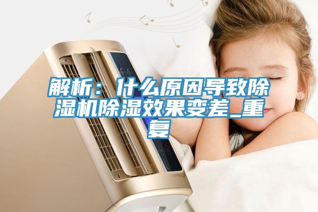 解析：什么原因导致免费看操逼软件除湿效果变差_重复