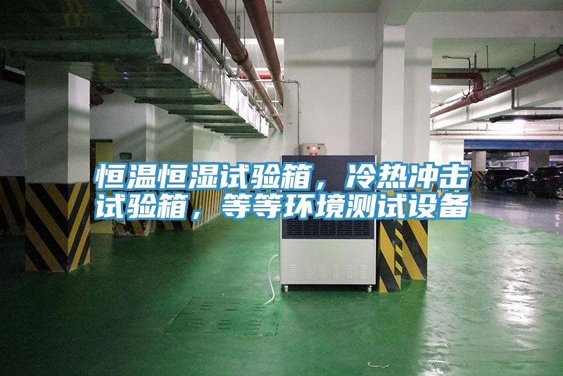 恒温恒湿试验箱，冷热冲击试验箱，等等环境测试设备