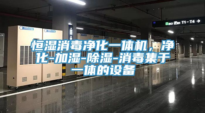 恒湿消毒净化一体机，净化-加湿-除湿-消毒集于一体的设备
