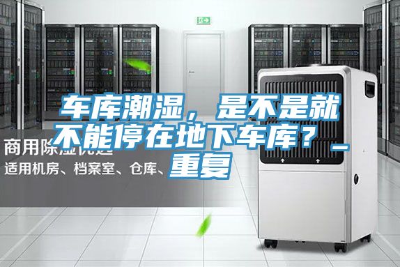 车库潮湿，是不是就不能停在地下车库？_重复
