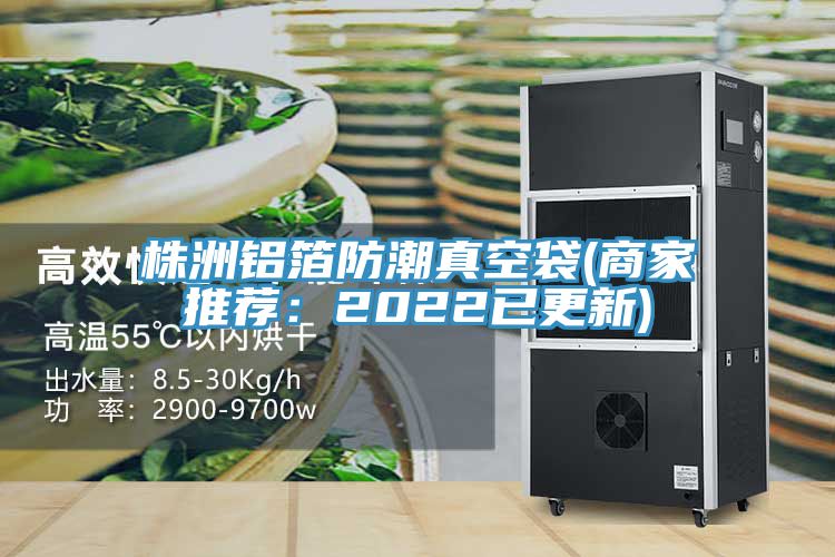 株洲铝箔防潮真空袋(商家推荐：2022已更新)