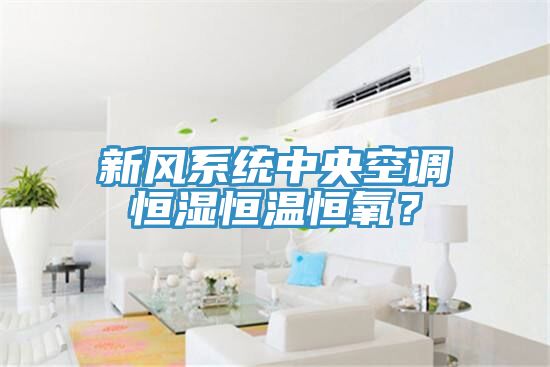 新风系统中央空调恒湿恒温恒氧？