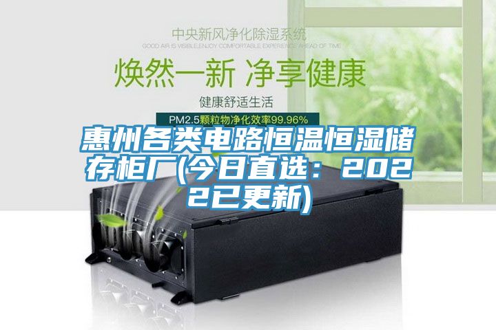 惠州各类电路恒温恒湿储存柜厂(今日直选：2022已更新)