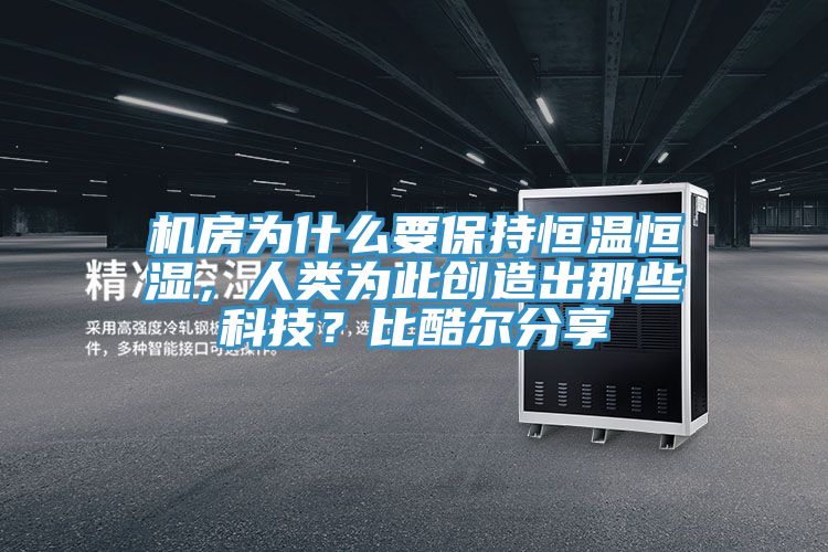 机房为什么要保持恒温恒湿，人类为此创造出那些科技？比酷尔分享