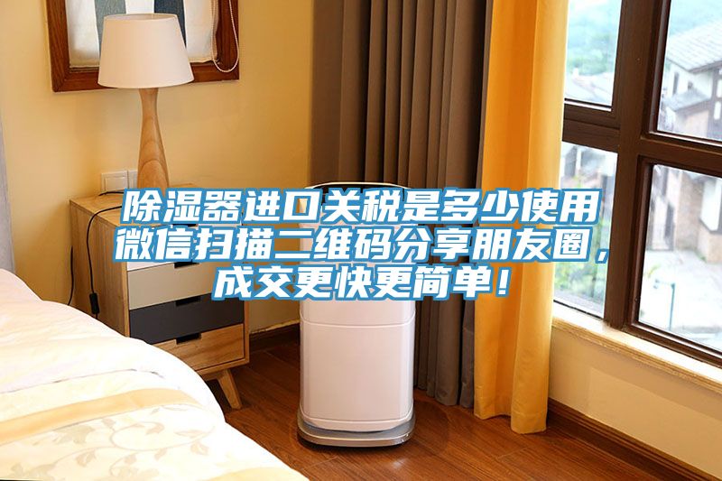 除湿器进口关税是多少使用微信扫描二维码分享朋友圈，成交更快更简单！