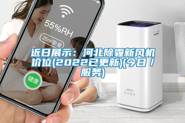 近日展示：河北除霾新风机价位(2022已更新)(今日／服务)