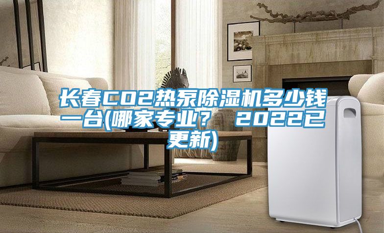 长春CO2热泵免费看操逼软件多少钱一台(哪家专业？ 2022已更新)