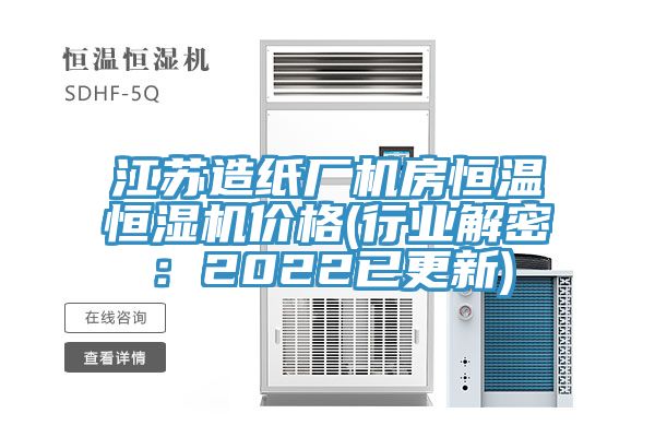 江苏造纸厂机房恒温恒湿机价格(行业解密：2022已更新)