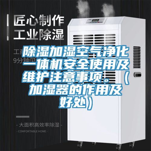 除湿加湿空气净化一体机安全使用及维护注意事项。（加湿器的作用及好处）