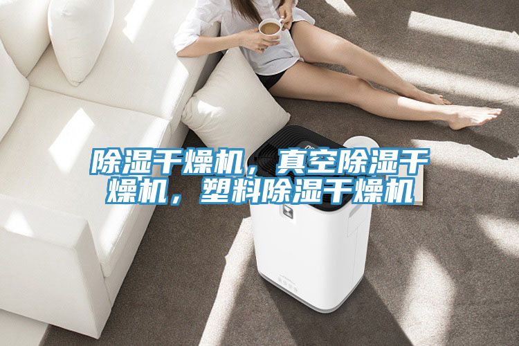 除湿干燥机，真空除湿干燥机，塑料除湿干燥机