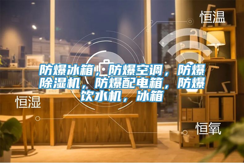 防爆冰箱，防爆空调，防爆免费看操逼软件，防爆配电箱，防爆饮水机，冰箱
