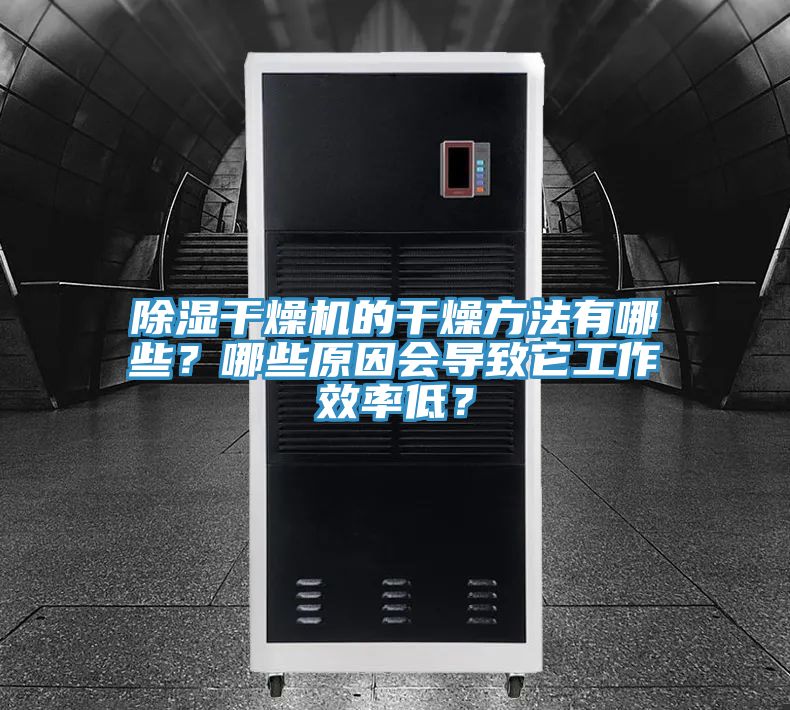 除湿干燥机的干燥方法有哪些？哪些原因会导致它工作效率低？