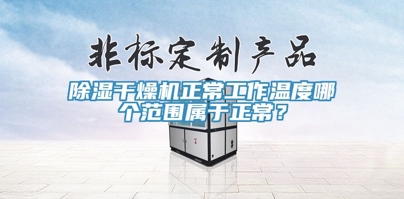 除湿干燥机正常工作温度哪个范围属于正常？