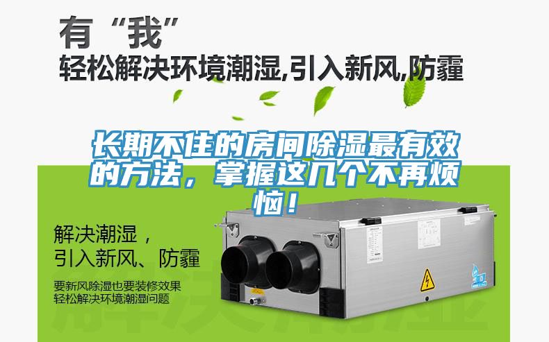 长期不住的房间除湿最有效的方法，掌握这几个不再烦恼！