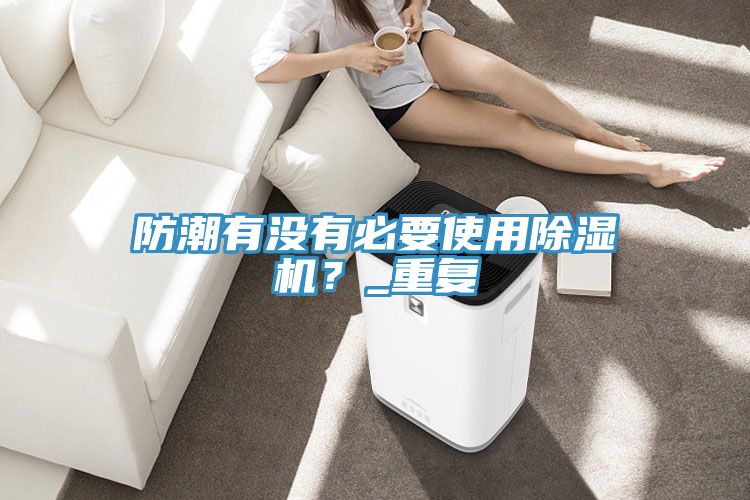 防潮有没有必要使用免费看操逼软件？_重复