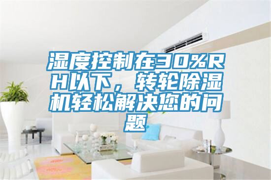 湿度控制在30%RH以下，转轮免费看操逼软件轻松解决您的问题