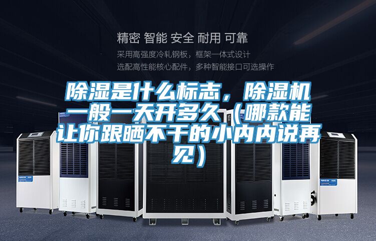 除湿是什么标志，免费看操逼软件一般一天开多久（哪款能让你跟晒不干的小内内说再见）