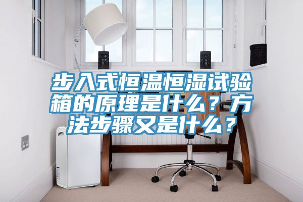 步入式恒温恒湿试验箱的原理是什么？方法步骤又是什么？