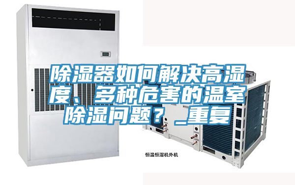 除湿器如何解决高湿度、多种危害的温室除湿问题？_重复