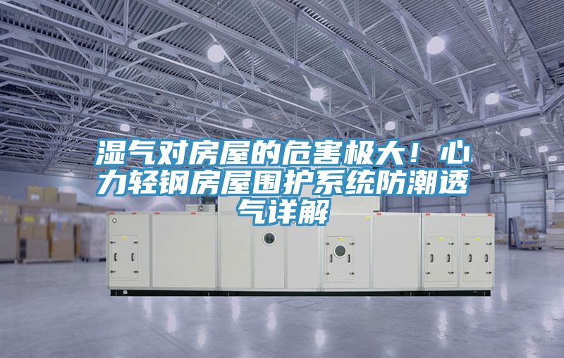 湿气对房屋的危害极大！心力轻钢房屋围护系统防潮透气详解