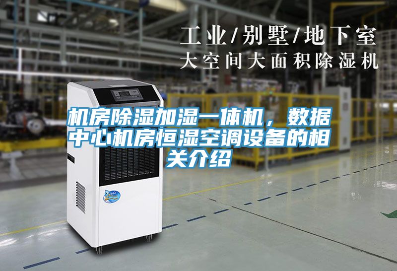机房除湿加湿一体机，数据中心机房恒湿空调设备的相关介绍