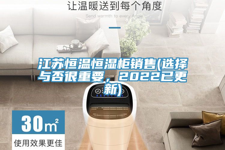 江苏恒温恒湿柜销售(选择与否很重要，2022已更新)