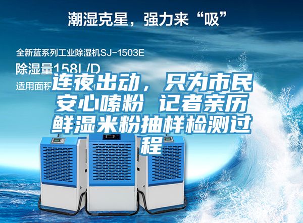 连夜出动，只为市民安心嗦粉 记者亲历鲜湿米粉抽样检测过程