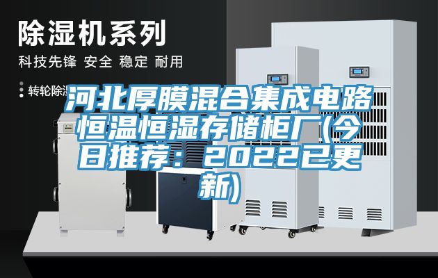河北厚膜混合集成电路恒温恒湿存储柜厂(今日推荐：2022已更新)
